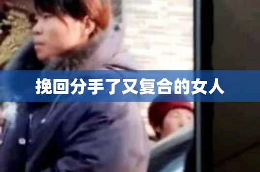 挽回分手了又复合的女人