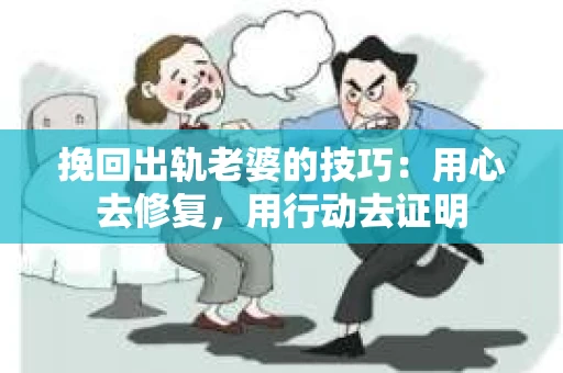 挽回出轨老婆的技巧：用心去修复，用行动去证明