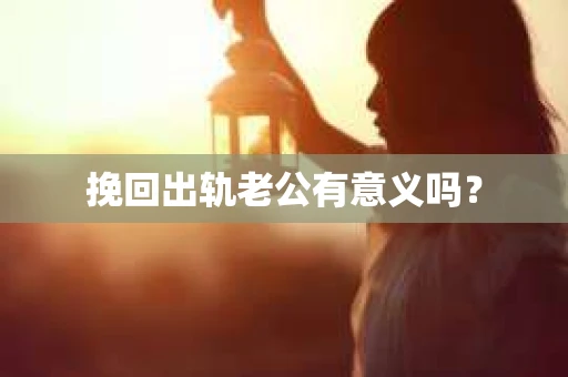 挽回出轨老公有意义吗？