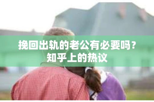 挽回出轨的老公有必要吗？知乎上的热议