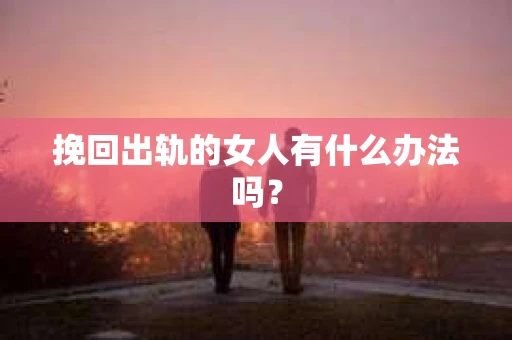挽回出轨的女人有什么办法吗？