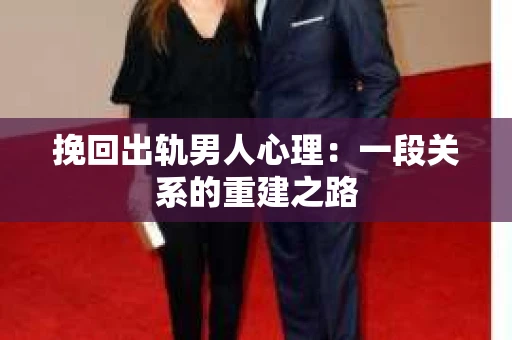 挽回出轨男人心理：一段关系的重建之路