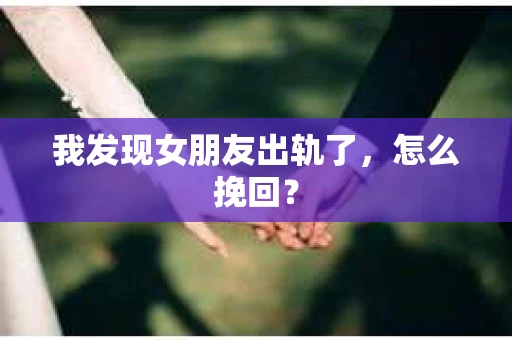 我发现女朋友出轨了，怎么挽回？
