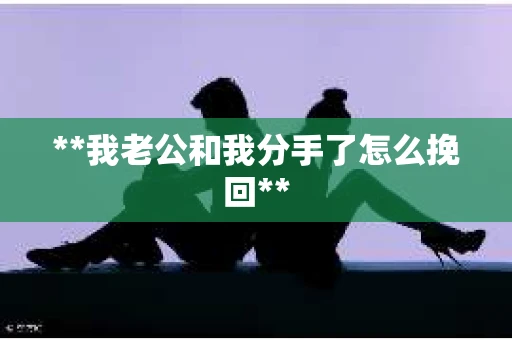 **我老公和我分手了怎么挽回**