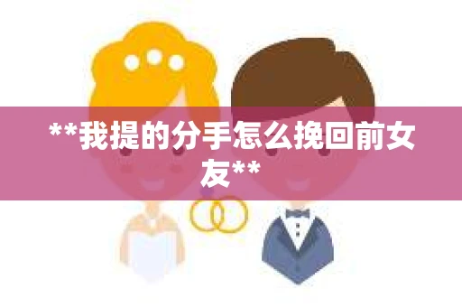 **我提的分手怎么挽回前女友**