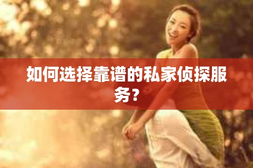 如何选择靠谱的私家侦探服务？