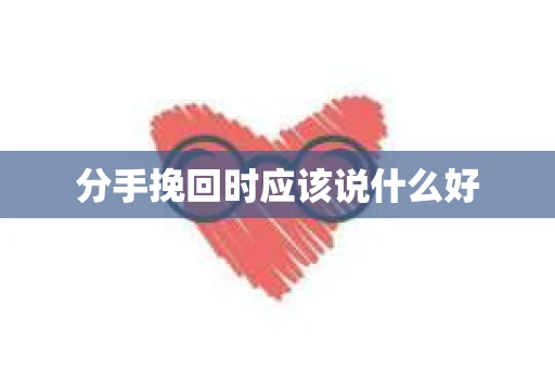 分手挽回时应该说什么好