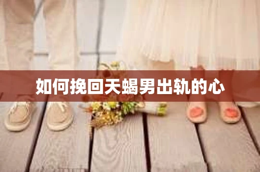 如何挽回天蝎男出轨的心