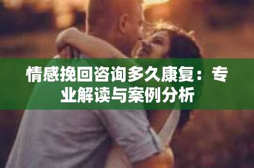 情感挽回咨询多久康复：专业解读与案例分析