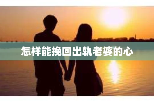 怎样能挽回出轨老婆的心