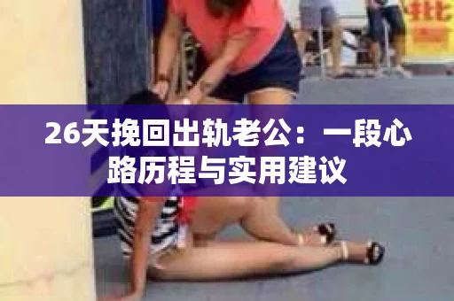 26天挽回出轨老公：一段心路历程与实用建议