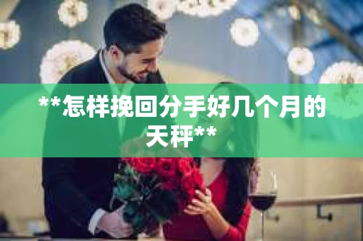 **怎样挽回分手好几个月的天秤**