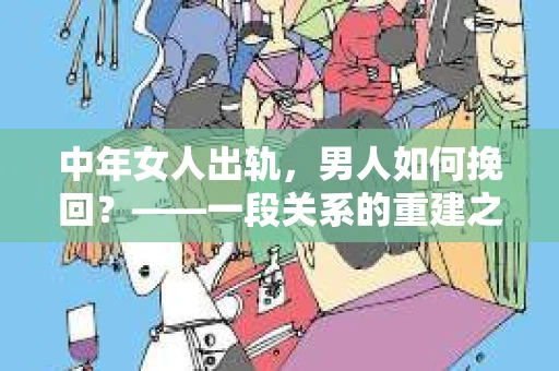 中年女人出轨，男人如何挽回？——一段关系的重建之路