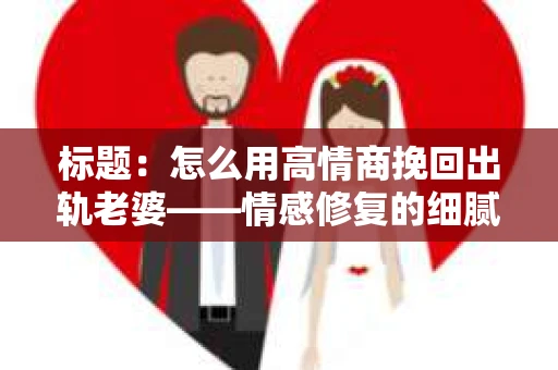 标题：怎么用高情商挽回出轨老婆——情感修复的细腻之道