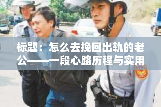 标题：怎么去挽回出轨的老公——一段心路历程与实用建议