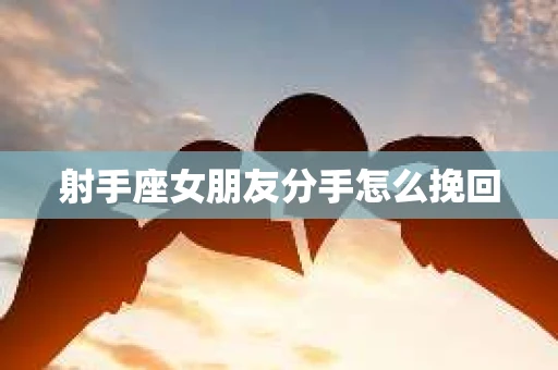 射手座女朋友分手怎么挽回
