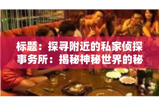 标题：探寻附近的私家侦探事务所：揭秘神秘世界的秘密通道