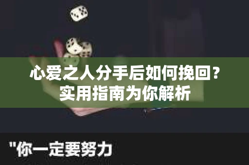 心爱之人分手后如何挽回？实用指南为你解析