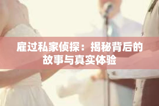 雇过私家侦探：揭秘背后的故事与真实体验