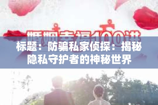 标题：防骗私家侦探：揭秘隐私守护者的神秘世界