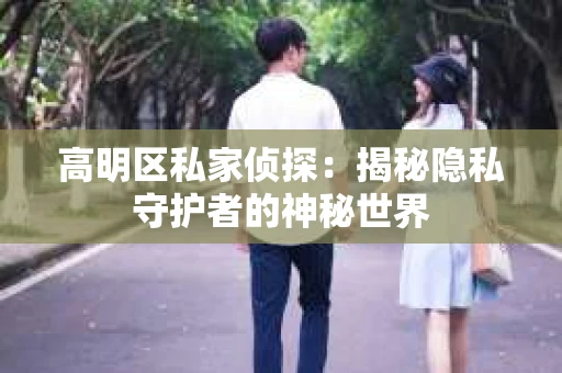 高明区私家侦探：揭秘隐私守护者的神秘世界
