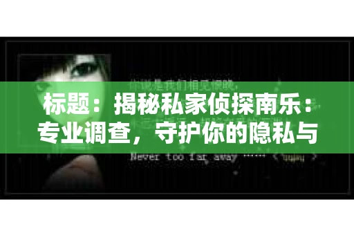 标题：揭秘私家侦探南乐：专业调查，守护你的隐私与权益