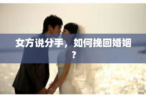 女方说分手，如何挽回婚姻？