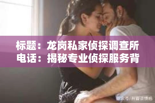 标题：龙岗私家侦探调查所电话：揭秘专业侦探服务背后的故事