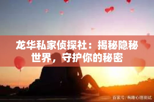 龙华私家侦探社：揭秘隐秘世界，守护你的秘密