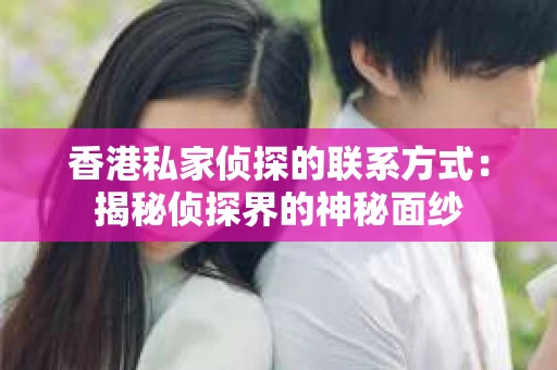 香港私家侦探的联系方式：揭秘侦探界的神秘面纱