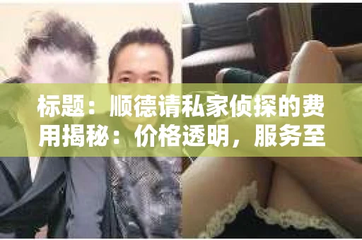 标题：顺德请私家侦探的费用揭秘：价格透明，服务至上