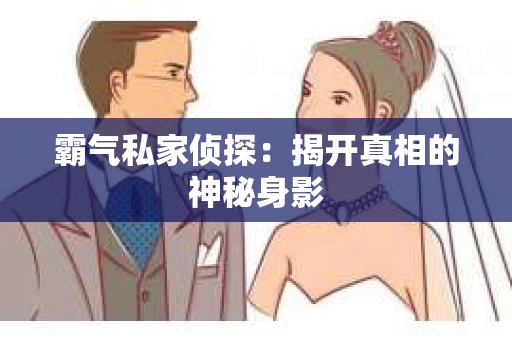 霸气私家侦探：揭开真相的神秘身影