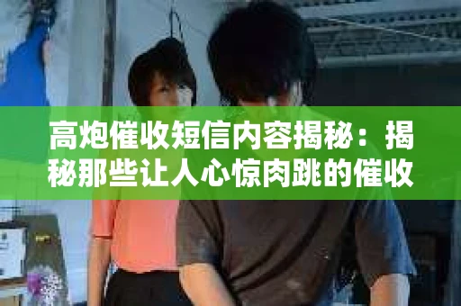 高炮催收短信内容揭秘：揭秘那些让人心惊肉跳的催收手段