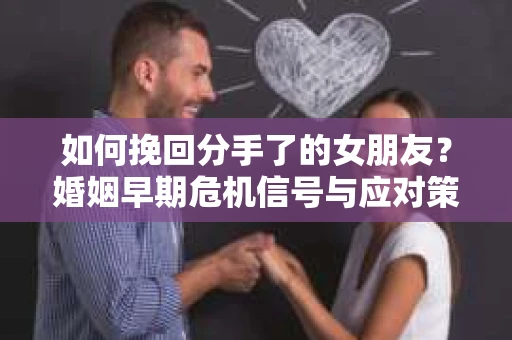 如何挽回分手了的女朋友？婚姻早期危机信号与应对策略