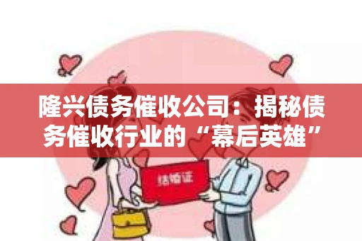 隆兴债务催收公司：揭秘债务催收行业的“幕后英雄”