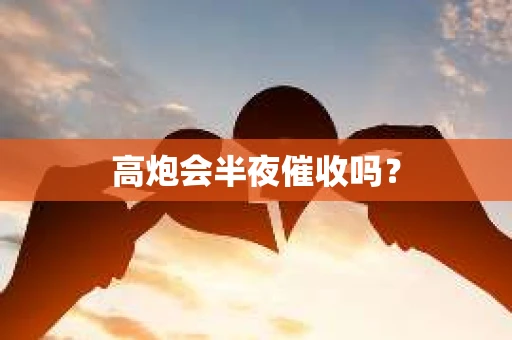 高炮会半夜催收吗？