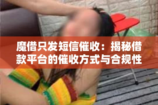 魔借只发短信催收：揭秘借款平台的催收方式与合规性