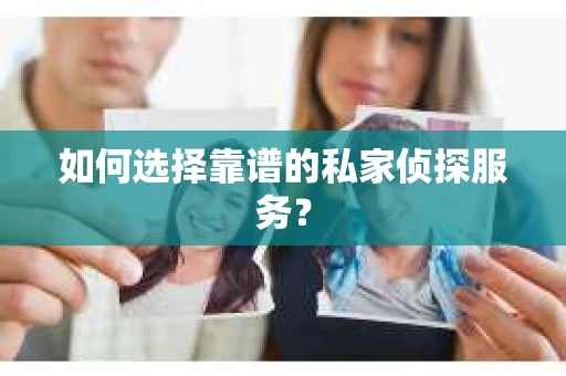 如何选择靠谱的私家侦探服务？