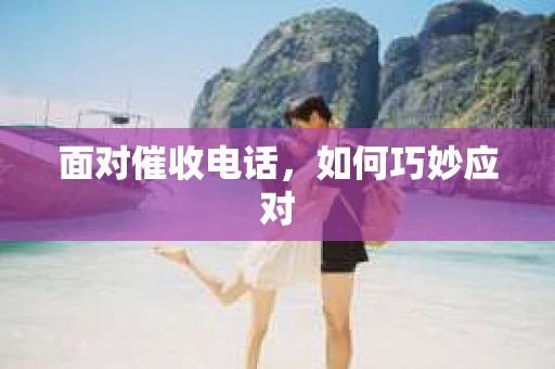 面对催收电话，如何巧妙应对