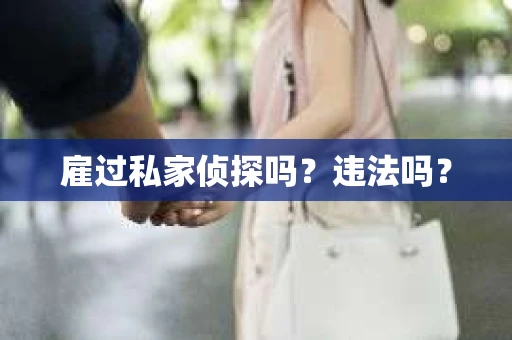 雇过私家侦探吗？违法吗？