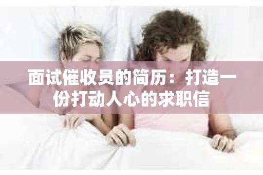面试催收员的简历：打造一份打动人心的求职信