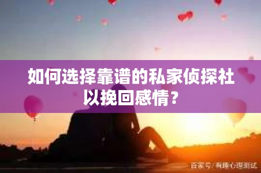 如何选择靠谱的私家侦探社以挽回感情？