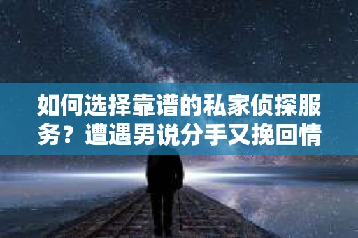如何选择靠谱的私家侦探服务？遭遇男说分手又挽回情况怎么办？