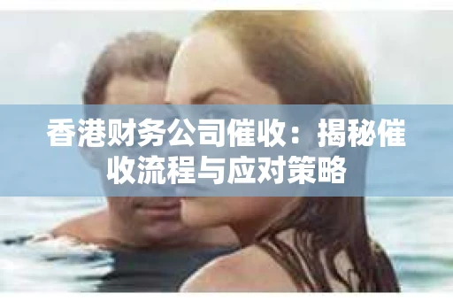 香港财务公司催收：揭秘催收流程与应对策略