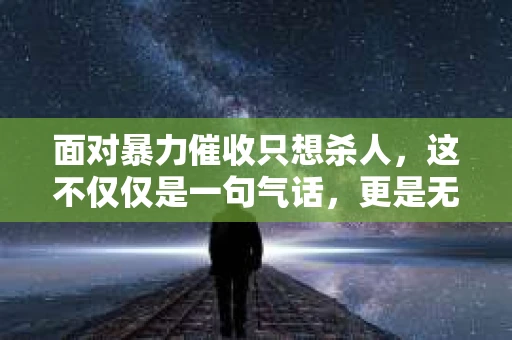 面对暴力催收只想杀人，这不仅仅是一句气话，更是无数借款人内心深处的恐惧。在这个看似光鲜亮丽的现代社会，暴力催收现象却如同毒瘤般蔓延，让人防不胜防。今天，我们就来聊聊这个沉重的话题，揭开暴力催收的冰山一角。