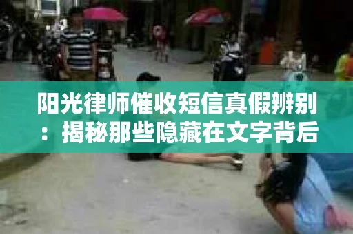 阳光律师催收短信真假辨别：揭秘那些隐藏在文字背后的秘密