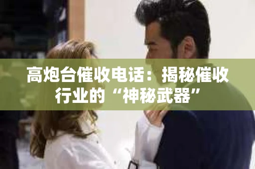 高炮台催收电话:揭秘催收行业的“神秘武器” 高炮台催收电话:揭秘催收行业的“神秘武器”