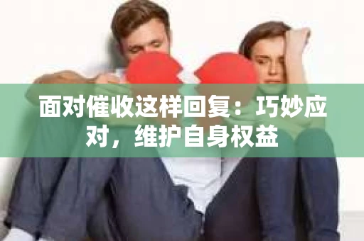 面对催收这样回复：巧妙应对，维护自身权益