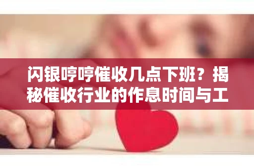 闪银哼哼催收几点下班？揭秘催收行业的作息时间与工作状态
