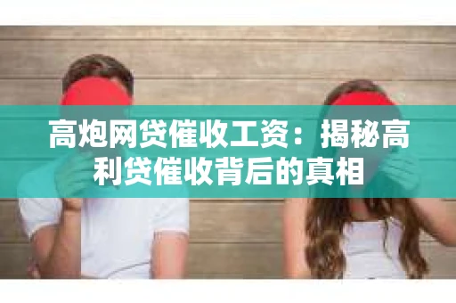 高炮网贷催收工资：揭秘高利贷催收背后的真相